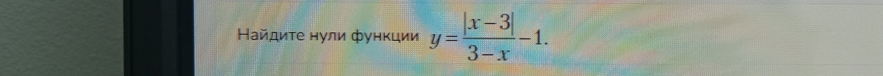 Найдиτе нули фунκции y= (|x-3|)/3-x -1.