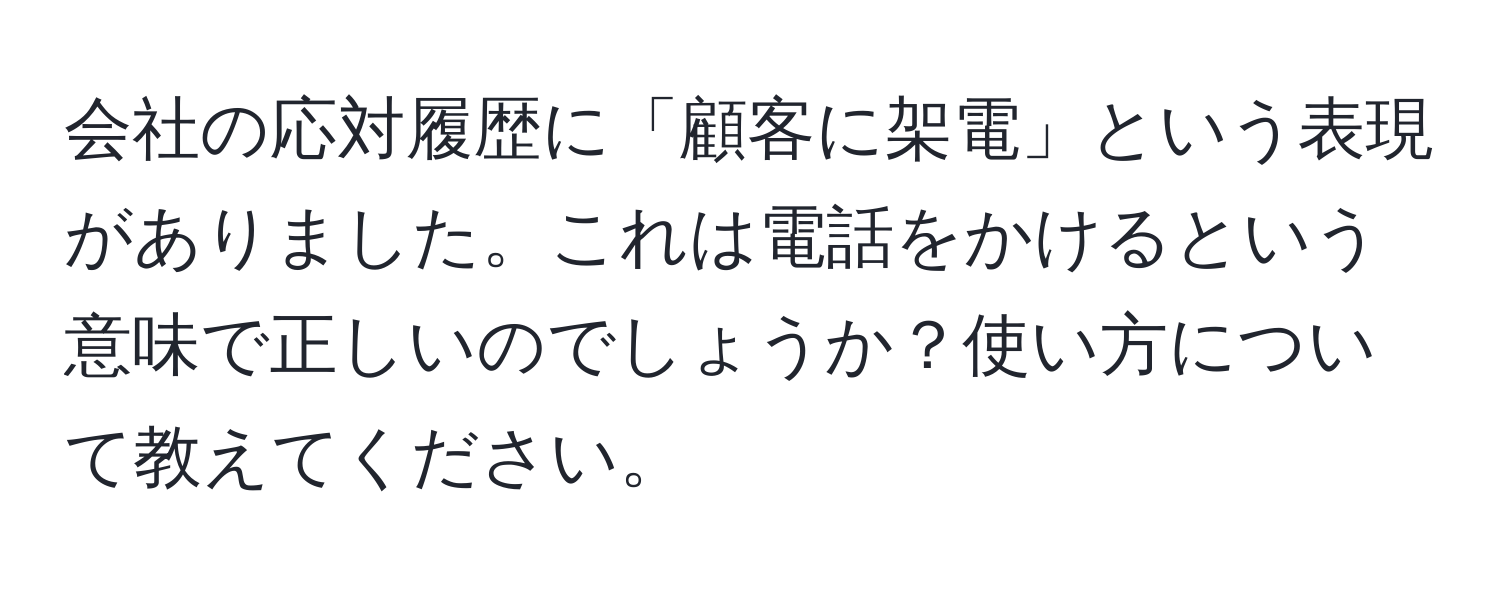 会社の応対履歴に「顧客に架電」という表現がありました。これは電話をかけるという意味で正しいのでしょうか？使い方について教えてください。