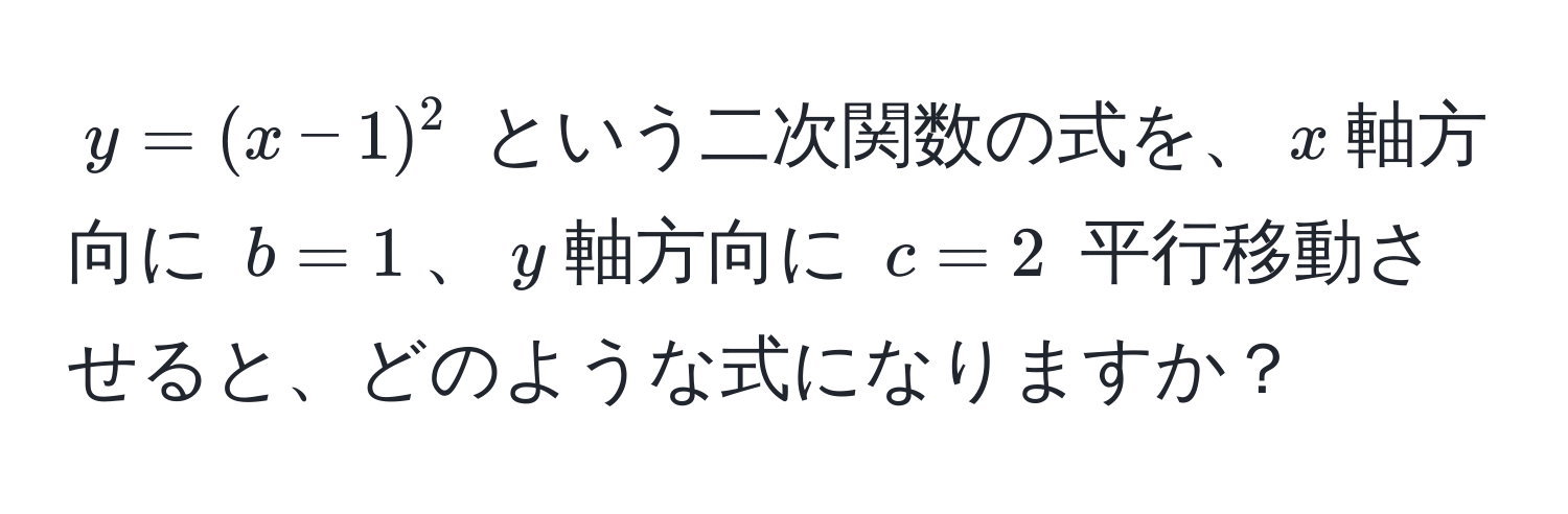 $y=(x-1)^2$ という二次関数の式を、$x$軸方向に $b=1$、$y$軸方向に $c=2$ 平行移動させると、どのような式になりますか？