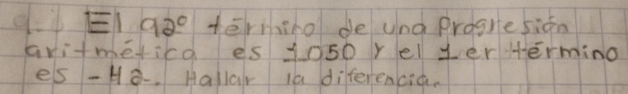 EI 92° tērmiho de und progresifn 
aritmetica es 1050 relyer Hermino 
es -H. Hallar ia diferencia.