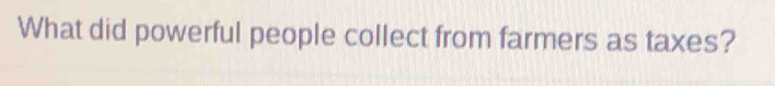 What did powerful people collect from farmers as taxes?