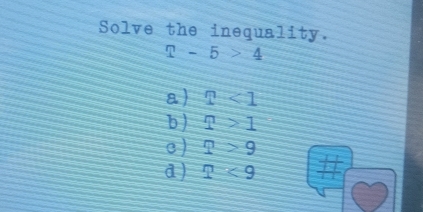 Solve the inequality.
2-5>4
a T<1</tex>
b ) T>1
c ) ?>9
d ) ?<9</tex>