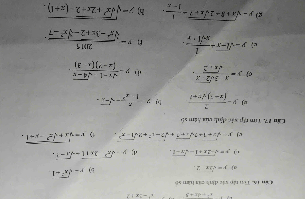 frac x^2+4x+5 a x^3-3x+2
Câu 16. Tìm tập xác định của hàm số 
a) y=sqrt(3x-2). b) y=sqrt(x^2+1). 
c) y=sqrt(-2x+1)-sqrt(x-1). d) y=sqrt(x^2-2x+1)+sqrt(x-3). 
e) y=sqrt(x+3+2sqrt x+2)+sqrt(2-x^2+2sqrt 1-x^2). f) y=sqrt(x+sqrt x^2-x+1). 
Câu 17. Tìm tập xác định của hàm số 
a) y= 2/(x+2)sqrt(x+1) . b) y= x/1-x^2 -sqrt(-x). 
c) y= (x-3sqrt(2-x))/sqrt(x+2) . d) y= (sqrt(x-1)+sqrt(4-x))/(x-2)(x-3) . 
e) y=sqrt(1-x)+ 1/xsqrt(1+x) . 
f) y= 2015/sqrt[3](x^2-3x+2)-sqrt[3](x^2-7) . 
g) y=sqrt(x+8+2sqrt x+7)+ 1/1-x · h) y=sqrt(sqrt x^2+2x+2)-(x+1).