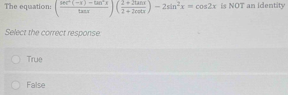 The equation: ( (sec^2(-x)-tan^2x)/tan x )( (2+2tan x)/2+2cot x )-2sin^2x=cos 2x is NOT an identity
Select the correct response:
True
False