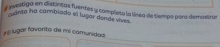 Investiga en distintas fuentes y completa la línea de tiempo para demostrar 
cuánto ha cambiado el lugar donde vives. 
_ 
El lugar favorito de mi comunidad: