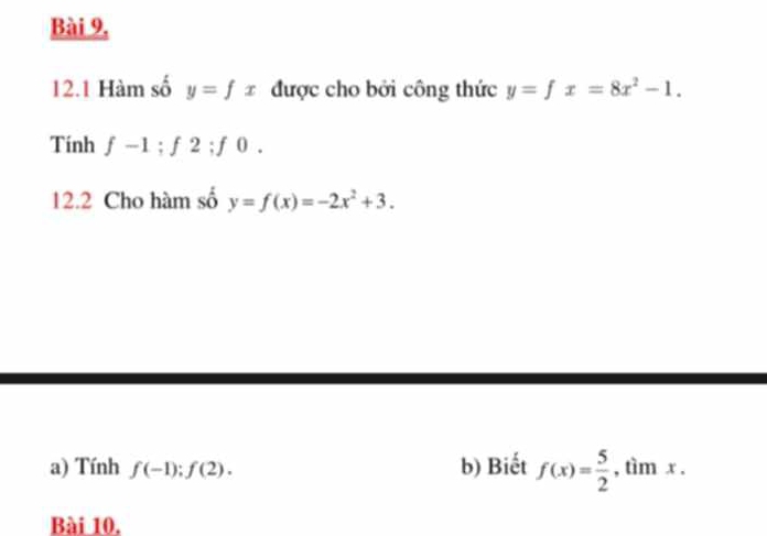 Bài 9, 
12.1 Hàm số y=fx được cho bởi công thức y=fx=8x^2-1. 
Tính f-1; f2; f0. 
12.2 Cho hàm số y=f(x)=-2x^2+3. 
a) Tính f(-1):f(2). b) Biết f(x)= 5/2  , tìm x. 
Bài 10,