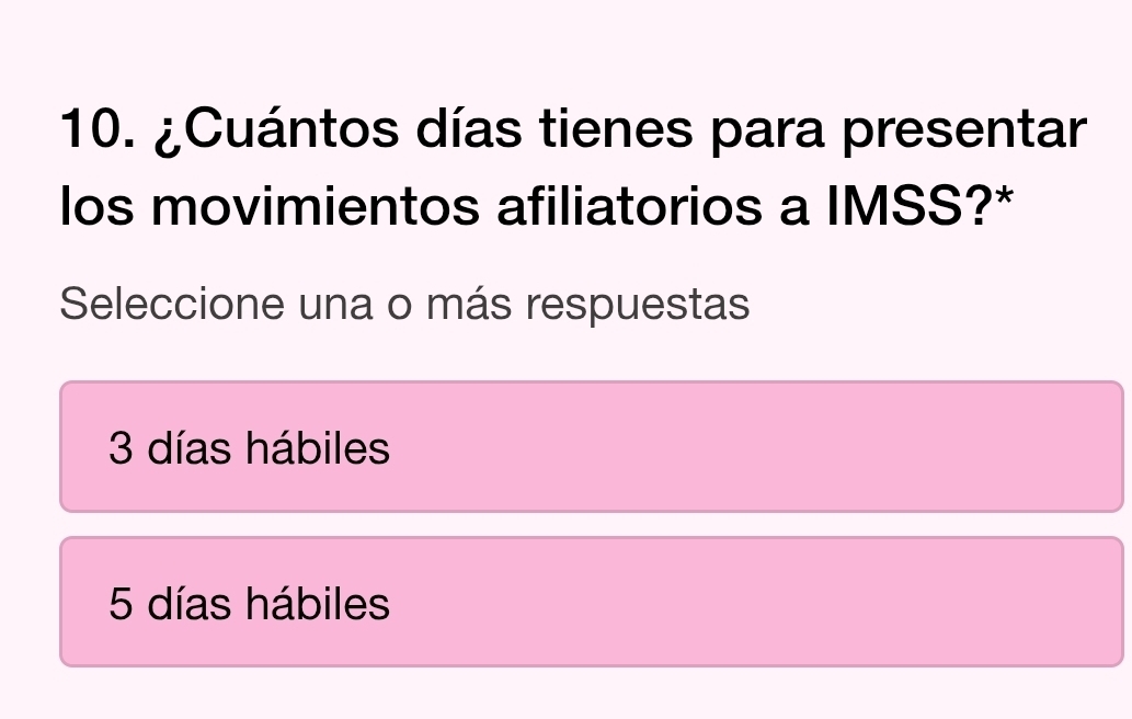 ¿Cuántos días tienes para presentar
los movimientos afiliatorios a IMSS?*
Seleccione una o más respuestas
3 días hábiles
5 días hábiles