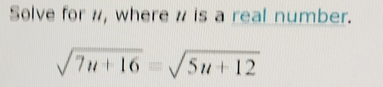 Solve for #, where w is a real number.
sqrt(7u+16)=sqrt(5u+12)