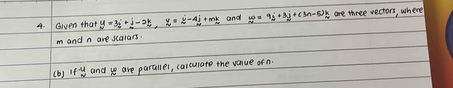 Given that M=3i+j-2k, N=i-4j+mk and w=9i+3j+(3n-5)k are three vectors, where
m and n are scalars. 
(b) If· u and w are parallel, calculate the value ofn.