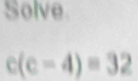 Solve
c(c-4)=32