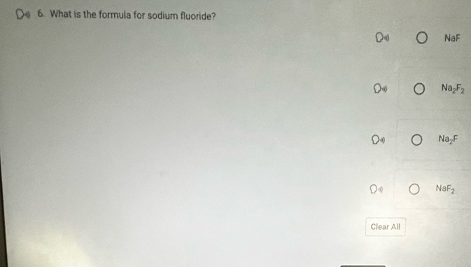 What is the formula for sodium fluoride?
U' NaF
bigcirc  Na_2F_2
O_4) Na_2F
Q_4 NaF_2
Clear All