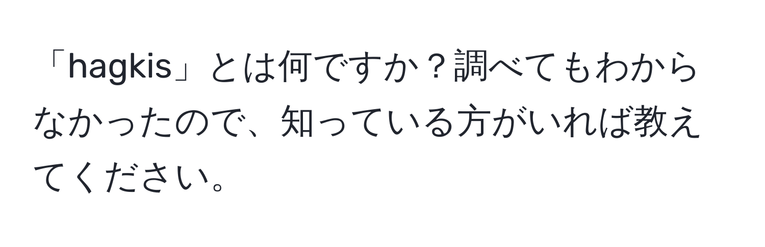 「hagkis」とは何ですか？調べてもわからなかったので、知っている方がいれば教えてください。