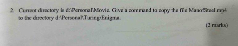 Current directory is d:PersonalMovie. Give a command to copy the file ManofSteel.mp4 
to the directory d:PersonalTuringEnigma. 
(2 marks)