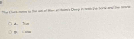 The Elves come to the aid of Men at Helm's Deep in both the book and the move
A. Trun
B. Faise