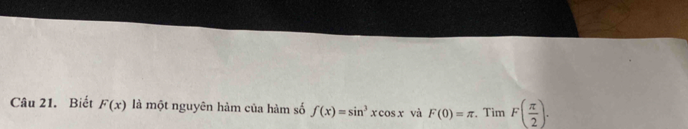 Biết F(x) là một nguyên hàm của hàm số f(x)=sin^3xcos x và F(0)=π. Tìm F( π /2 ).