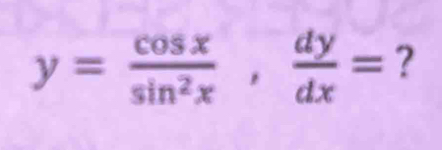 y= cos x/sin^2x ,  dy/dx = ？