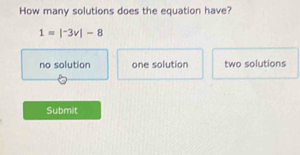 How many solutions does the equation have?
1=|^-3v|-8
no solution one solution two solutions
Submit