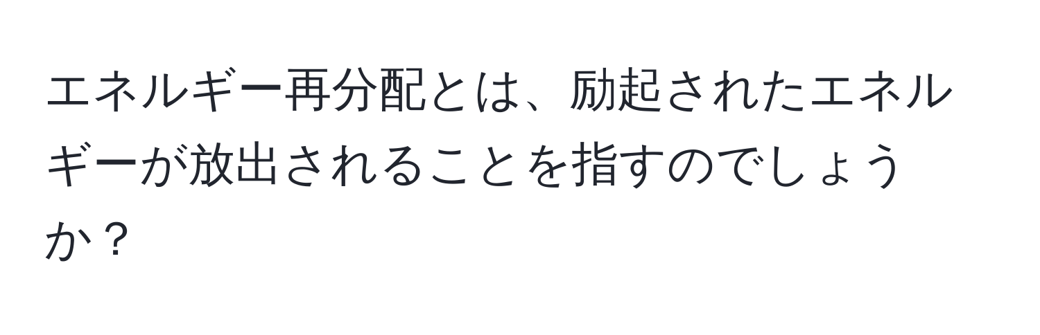 エネルギー再分配とは、励起されたエネルギーが放出されることを指すのでしょうか？