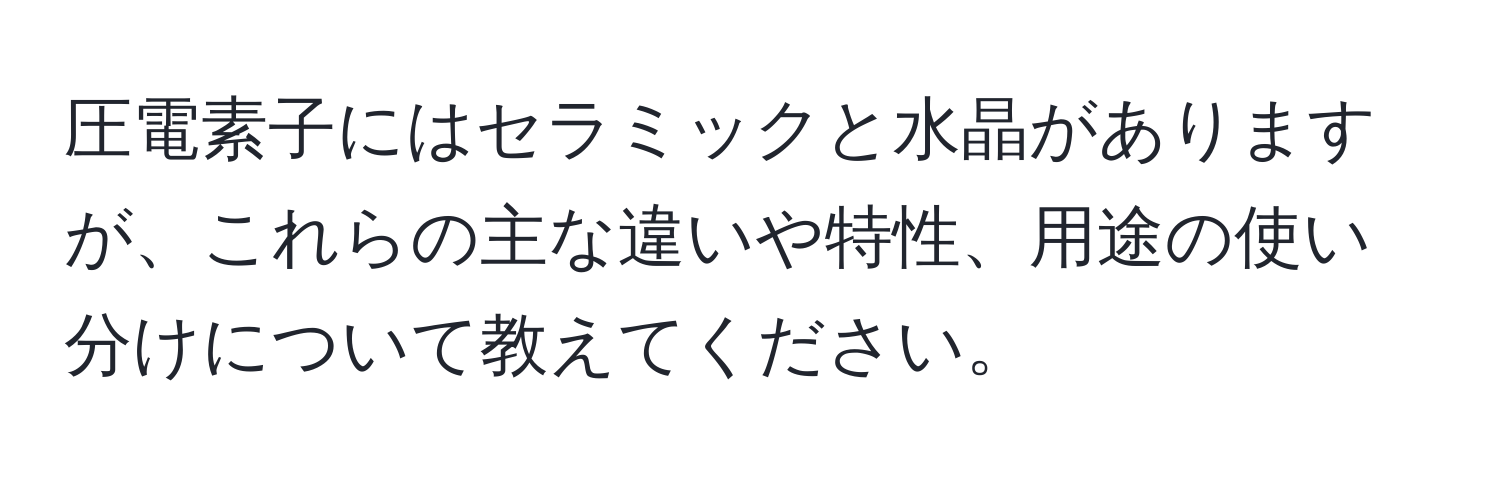 圧電素子にはセラミックと水晶がありますが、これらの主な違いや特性、用途の使い分けについて教えてください。