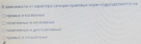 В зависимости от характера санкции πравовыех норм πодразделяюотся на:
прямы|е и косвенныге
позитивíыlе И негативíыlе
позитивны|е идиспозитивны|е
прямы|е Иотсы|Лочныiе