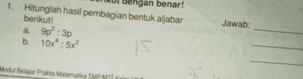 kut dengan benar! 
1. Hitunglah hasil pembagian bentuk aljabar Jawab: 
berikut! 
a. 9p^2:3p
_ 
b. 10x^4:5x^2
_ 
_ 
Modul Belajar Praktis Matematika SMP/MTÍ Kol