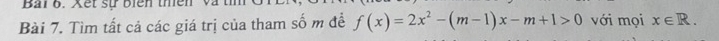 Bải 6. Xết sự biển thiên 
Bài 7. Tìm tất cả các giá trị của tham số m đề f(x)=2x^2-(m-1)x-m+1>0 với mọi x∈ R.