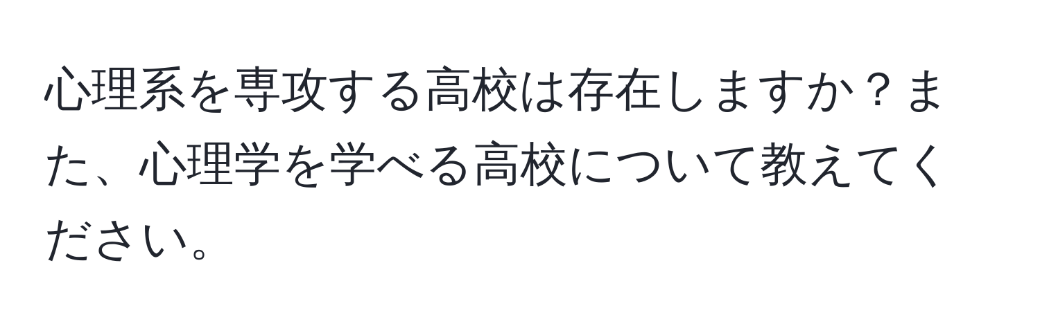 心理系を専攻する高校は存在しますか？また、心理学を学べる高校について教えてください。