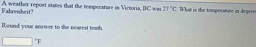 A weather report states that the temperature in Victoria, BC was 27°C. What is the temperature in degree 
Fahrenheit? 
Round your answer to the nearest tenth.
□°F