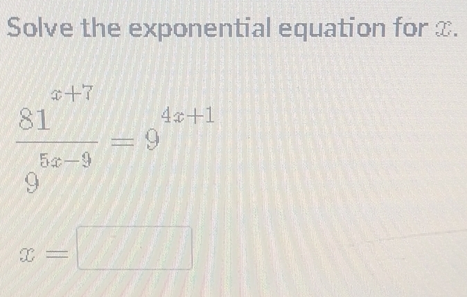 Solve the exponential equation for x.
 (81^(x+7))/9^(5x-9) =9^(4x+1)
x=□