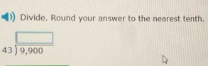Divide. Round your answer to the nearest tenth.
beginarrayr □  43encloselongdiv 9,900endarray