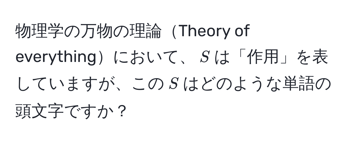 物理学の万物の理論Theory of everythingにおいて、$S$は「作用」を表していますが、この$S$はどのような単語の頭文字ですか？