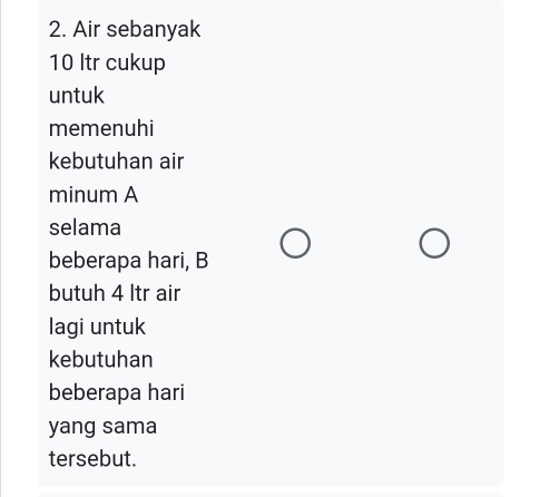 Air sebanyak
10 Itr cukup 
untuk 
memenuhi 
kebutuhan air 
minum A 
selama 
beberapa hari, B 
butuh 4 ltr air 
lagi untuk 
kebutuhan 
beberapa hari 
yang sama 
tersebut.