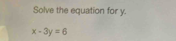 Solve the equation for y.
x-3y=6