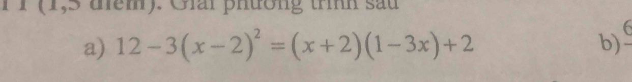 FI (1,5 đểm). Giai phường trình sau 
a) 12-3(x-2)^2=(x+2)(1-3x)+2 b)