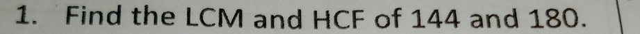 Find the LCM and HCF of 144 and 180.