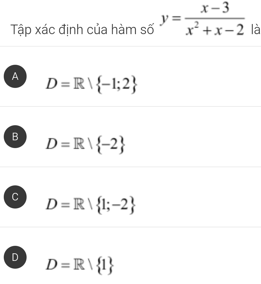 y= (x-3)/x^2+x-2 
Tập xác định của hàm số là
A D=R| -1;2
B D=R| -2
C D=R| 1;-2
D D=R/ 1