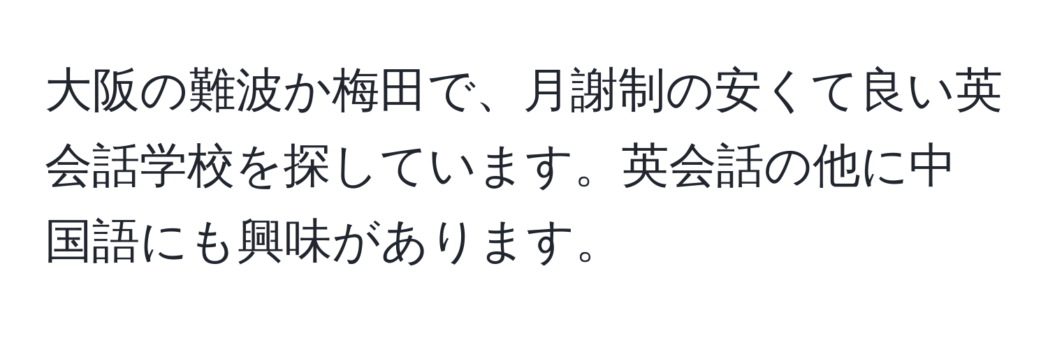 大阪の難波か梅田で、月謝制の安くて良い英会話学校を探しています。英会話の他に中国語にも興味があります。