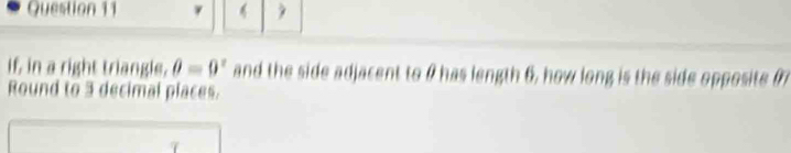 ν 4 
if, in a right triangle. θ =9^x and the side adjacent to θ has length 6, how long is the side opposite f
Round to 3 decimal places.