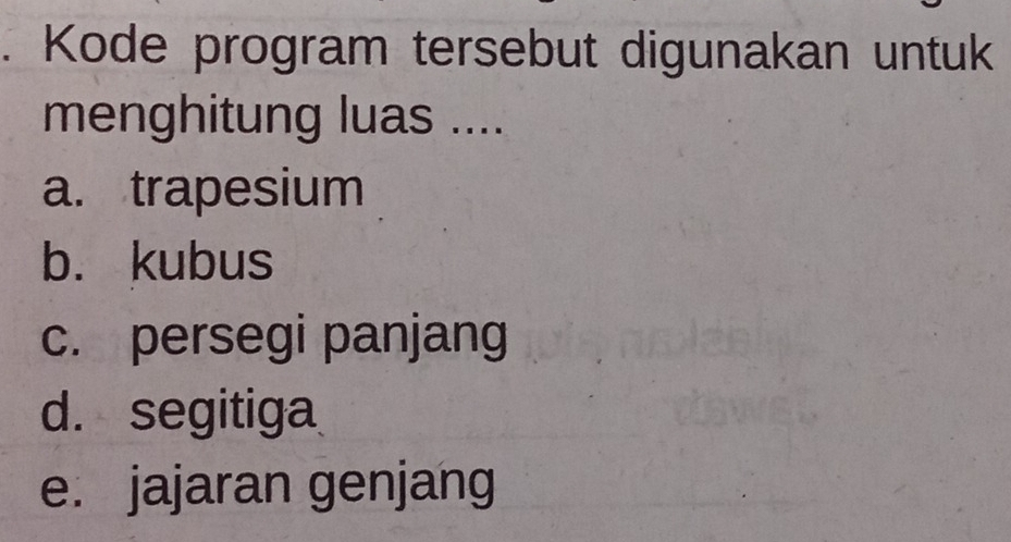 Kode program tersebut digunakan untuk
menghitung luas ....
a. trapesium
b. kubus
c. persegi panjang
d. segitiga
e. jajaran genjang