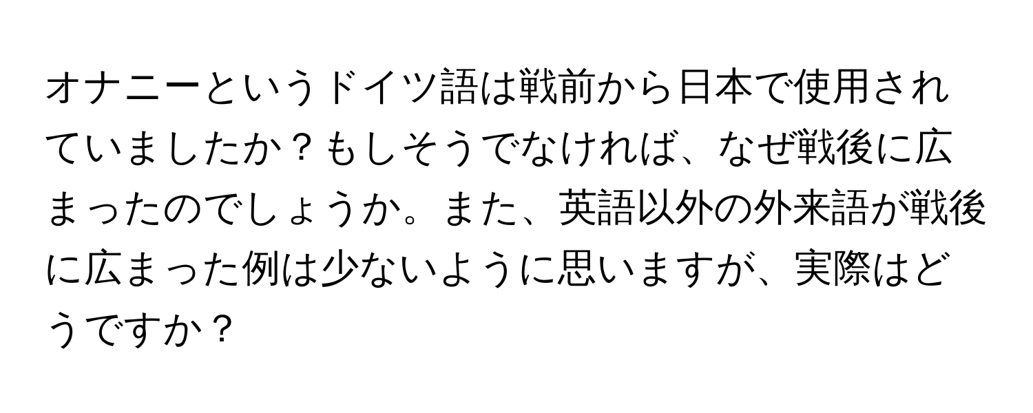 オナニーというドイツ語は戦前から日本で使用されていましたか？もしそうでなければ、なぜ戦後に広まったのでしょうか。また、英語以外の外来語が戦後に広まった例は少ないように思いますが、実際はどうですか？