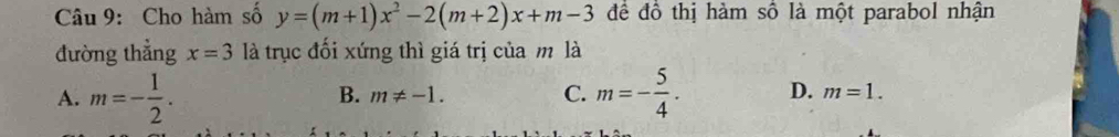 Cho hàm số y=(m+1)x^2-2(m+2)x+m-3 để đồ thị hàm số là một parabol nhận
đường thẳng x=3 là trục đối xứng thì giá trị của m là
B. m!= -1. C.
A. m=- 1/2 . m=- 5/4 . D. m=1.