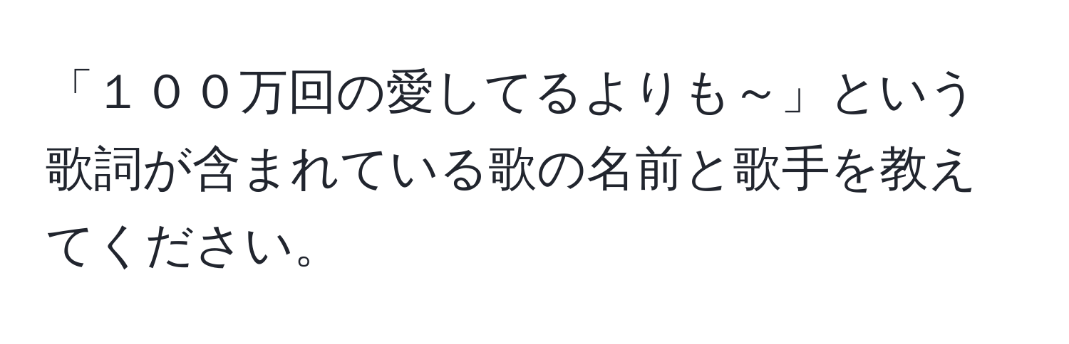 「１００万回の愛してるよりも～」という歌詞が含まれている歌の名前と歌手を教えてください。