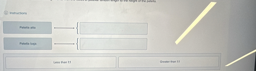 som ength to the neight of the patella 
Instructions 
Patella alta 
Patella baja 
Less than 1:1 Greater than 1:1