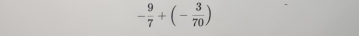 - 9/7 +(- 3/70 )