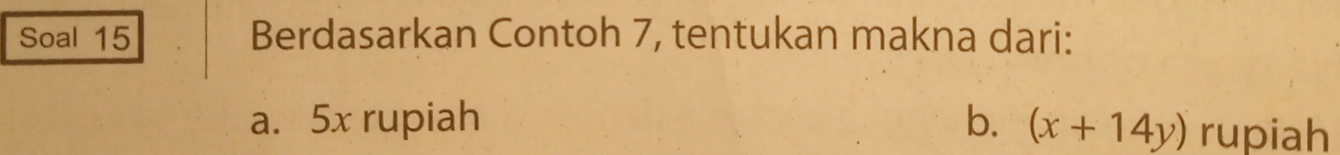 Soal 15 Berdasarkan Contoh 7, tentukan makna dari:
a. 5x rupiah b. (x+14y) rupiah