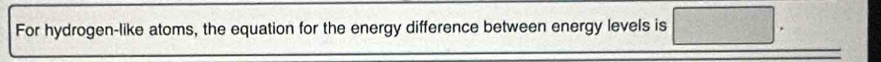 For hydrogen-like atoms, the equation for the energy difference between energy levels is