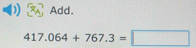 A Add.
417.064+767.3=□