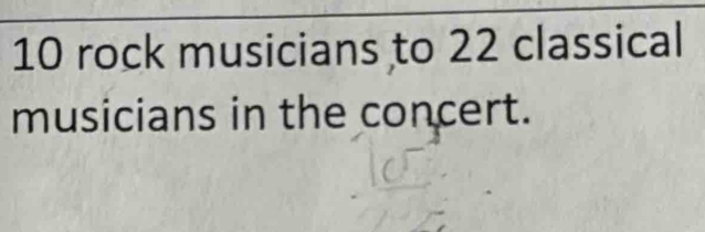 10 rock musicians to 22 classical 
musicians in the concert.