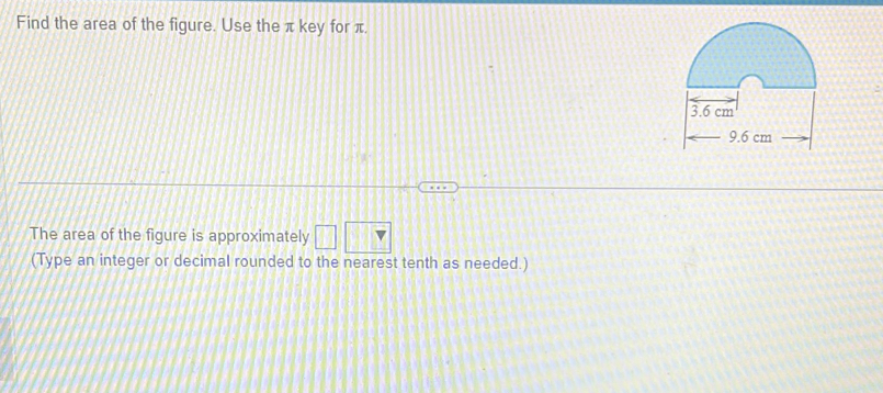 Find the area of the figure. Use the π key for π. 
The area of the figure is approximately □ ||| 
(Type an integer or decimal rounded to the nearest tenth as needed.)