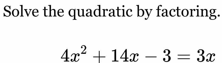 Solve the quadratic by factoring.
4x^2+14x-3=3x